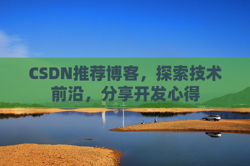 CSDN推荐博客，探索技术前沿，分享开发心得