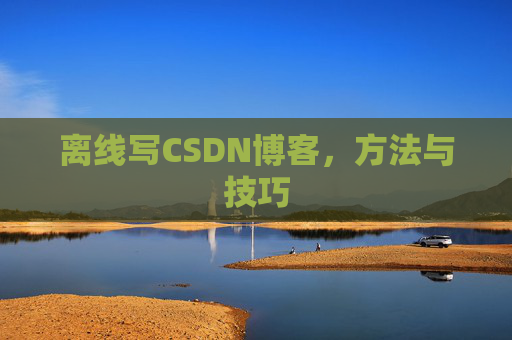 离线写CSDN博客，方法与技巧