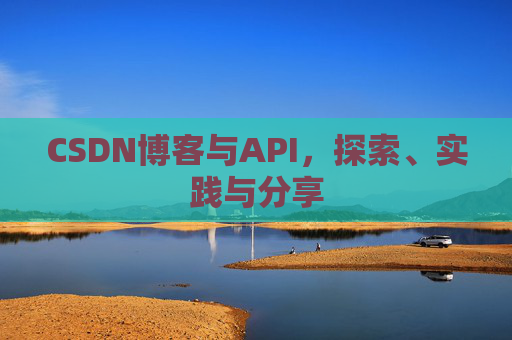 CSDN博客与API,探索、实践与分享