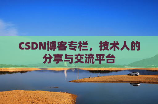 CSDN博客专栏，技术人的分享与交流平台
